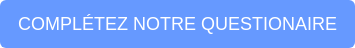 COMPLÉTEZ NOTRE QUESTIONAIRE